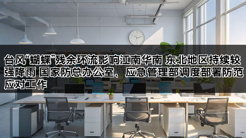 台风“蝴蝶”残余环流影响江南华南 东北地区持续较强降雨 国家防总办公室、应急管理部调度部署防范应对工作 台风“蝴蝶”残余环流影响江南华南 东北地区持续较强降雨 国家防总办公室、应急管理部调度部署防范应对工作