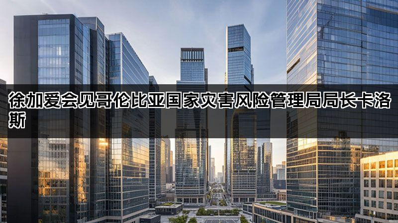 徐加爱会见哥伦比亚国家灾害风险管理局局长卡洛斯 徐加爱会见哥伦比亚国家灾害风险管理局局长卡洛斯