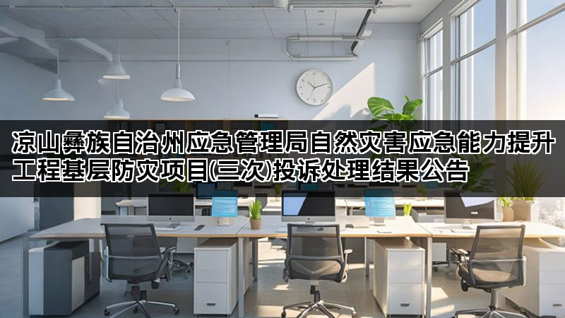 凉山彝族自治州应急管理局自然灾害应急能力提升工程基层防灾项目(三次)投诉处理结果公告
