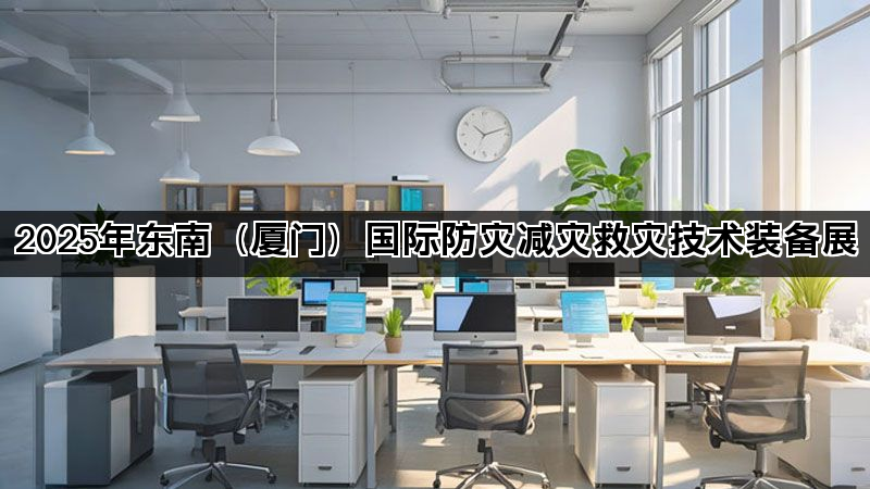 2025年东南(厦门)国际防灾减灾救灾技术装备展 2025年东南(厦门)国际防灾减灾救灾技术装备展
