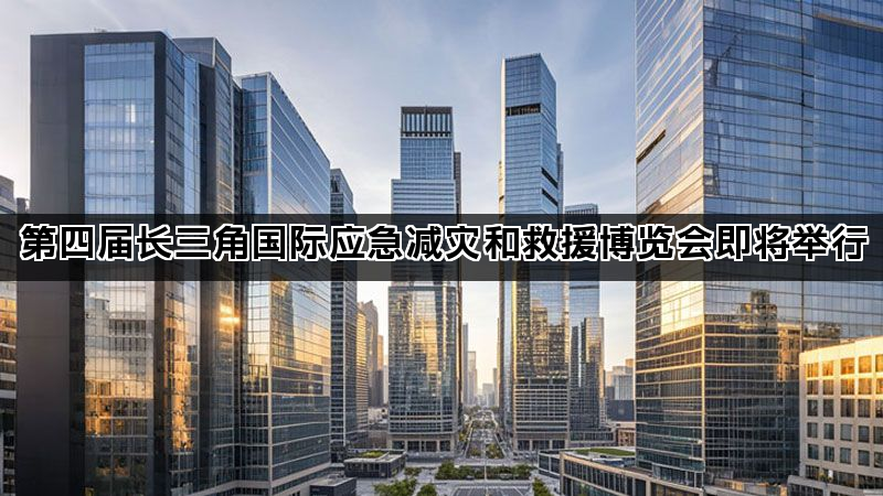 第四届长三角国际应急减灾和救援博览会即将举行