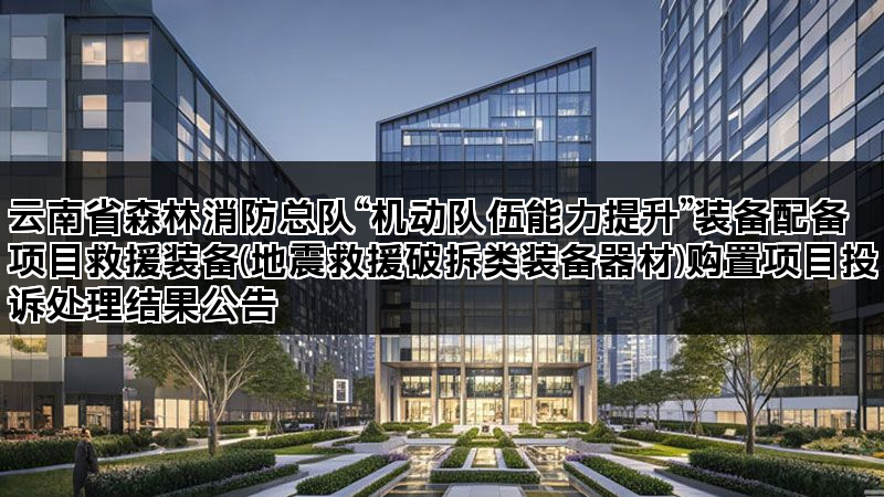 云南省森林消防总队“机动队伍能力提升”装备配备项目救援装备(地震救援破拆类装备器材)购置项目投诉处理结果公告 云南省森林消防总队“机动队伍能力提升”装备配备项目救援装备(地震救援破拆类装备器材)购置项目投诉处理结果公告