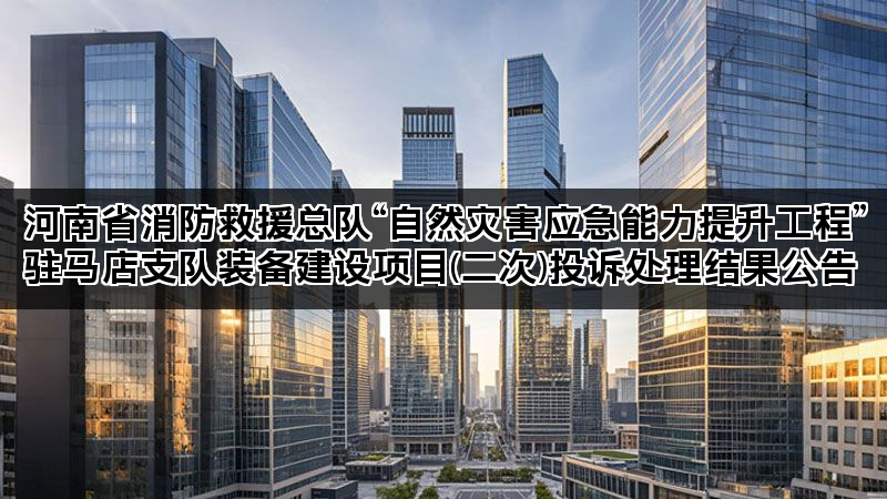 河南省消防救援总队“自然灾害应急能力提升工程”驻马店支队装备建设项目(二次)投诉处理结果公告 河南省消防救援总队“自然灾害应急能力提升工程”驻马店支队装备建设项目(二次)投诉处理结果公告