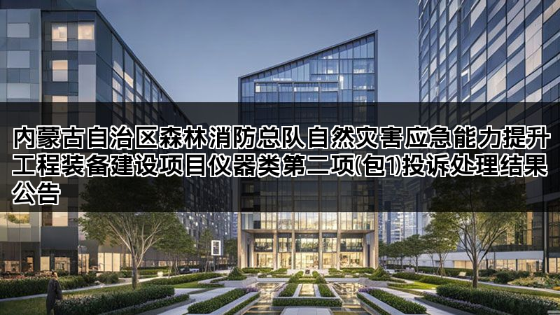 内蒙古自治区森林消防总队自然灾害应急能力提升工程装备建设项目仪器类第二项(包1)投诉处理结果公告 内蒙古自治区森林消防总队自然灾害应急能力提升工程装备建设项目仪器类第二项(包1)投诉处理结果公告